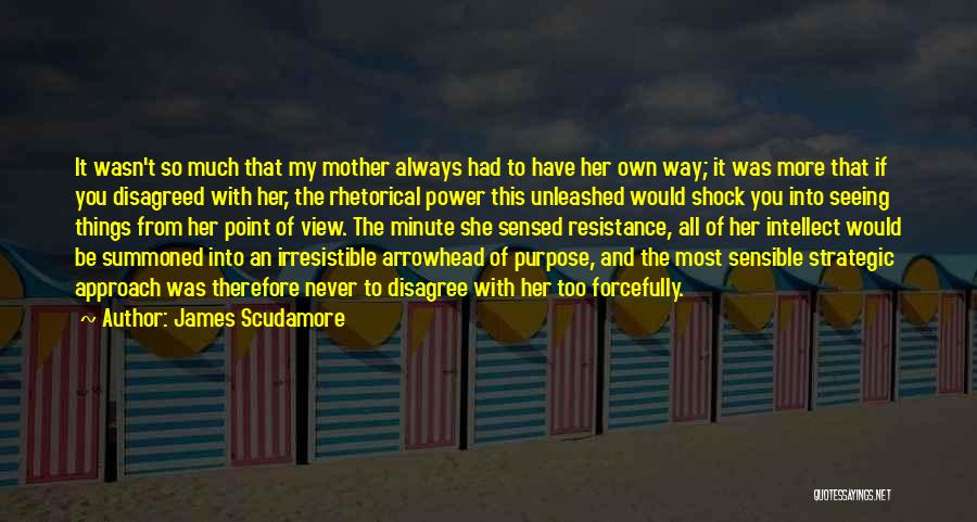 James Scudamore Quotes: It Wasn't So Much That My Mother Always Had To Have Her Own Way; It Was More That If You