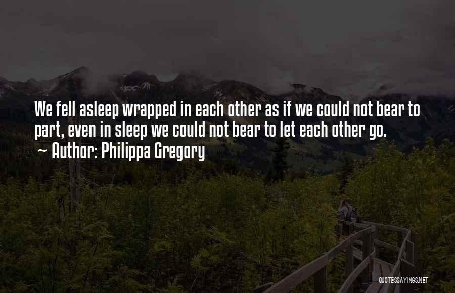 Philippa Gregory Quotes: We Fell Asleep Wrapped In Each Other As If We Could Not Bear To Part, Even In Sleep We Could