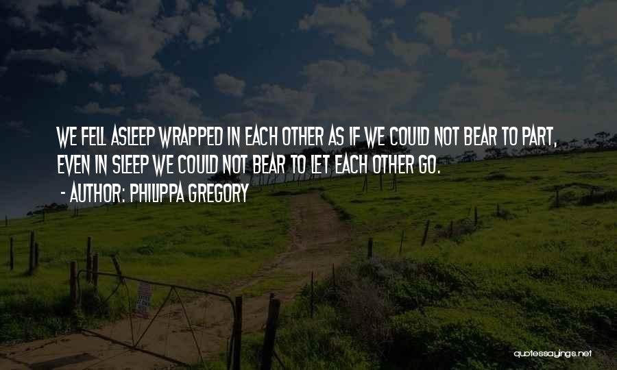 Philippa Gregory Quotes: We Fell Asleep Wrapped In Each Other As If We Could Not Bear To Part, Even In Sleep We Could