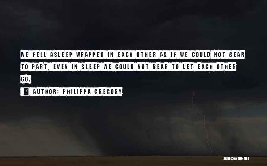 Philippa Gregory Quotes: We Fell Asleep Wrapped In Each Other As If We Could Not Bear To Part, Even In Sleep We Could
