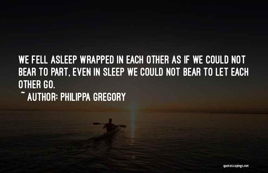 Philippa Gregory Quotes: We Fell Asleep Wrapped In Each Other As If We Could Not Bear To Part, Even In Sleep We Could
