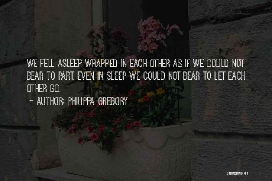 Philippa Gregory Quotes: We Fell Asleep Wrapped In Each Other As If We Could Not Bear To Part, Even In Sleep We Could