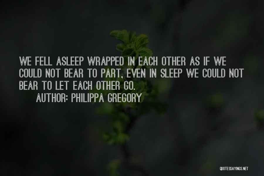 Philippa Gregory Quotes: We Fell Asleep Wrapped In Each Other As If We Could Not Bear To Part, Even In Sleep We Could