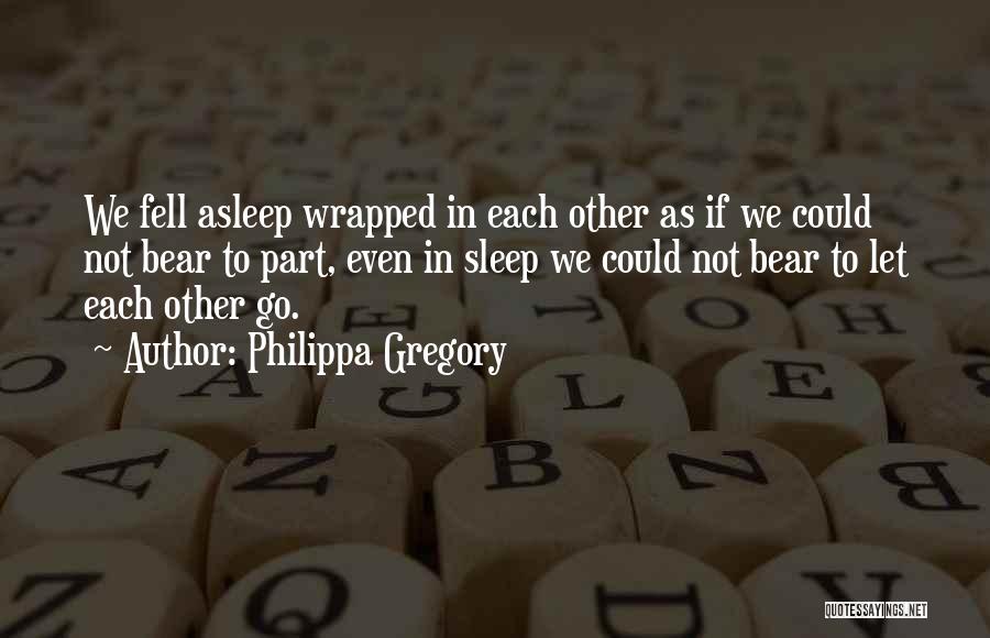 Philippa Gregory Quotes: We Fell Asleep Wrapped In Each Other As If We Could Not Bear To Part, Even In Sleep We Could