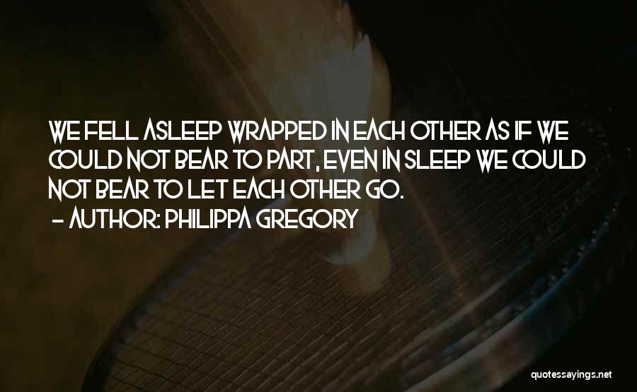 Philippa Gregory Quotes: We Fell Asleep Wrapped In Each Other As If We Could Not Bear To Part, Even In Sleep We Could
