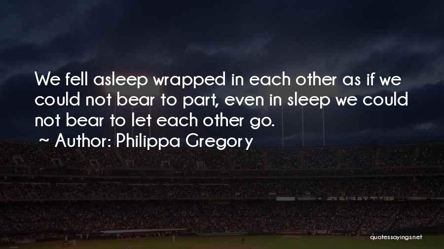 Philippa Gregory Quotes: We Fell Asleep Wrapped In Each Other As If We Could Not Bear To Part, Even In Sleep We Could