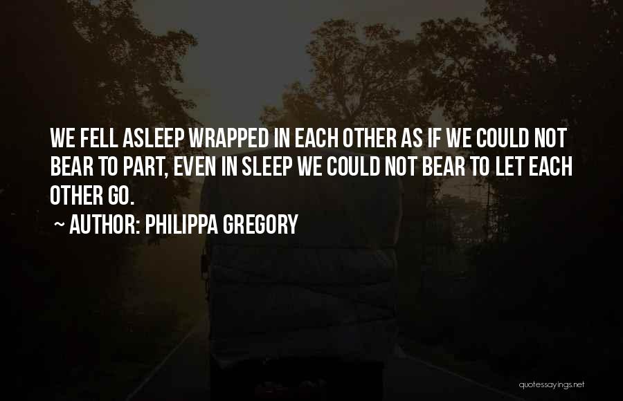 Philippa Gregory Quotes: We Fell Asleep Wrapped In Each Other As If We Could Not Bear To Part, Even In Sleep We Could