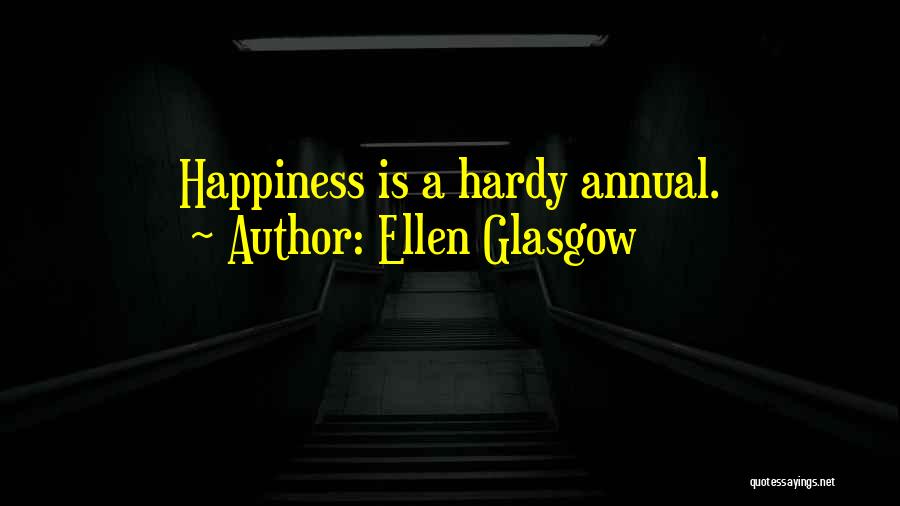 Ellen Glasgow Quotes: Happiness Is A Hardy Annual.