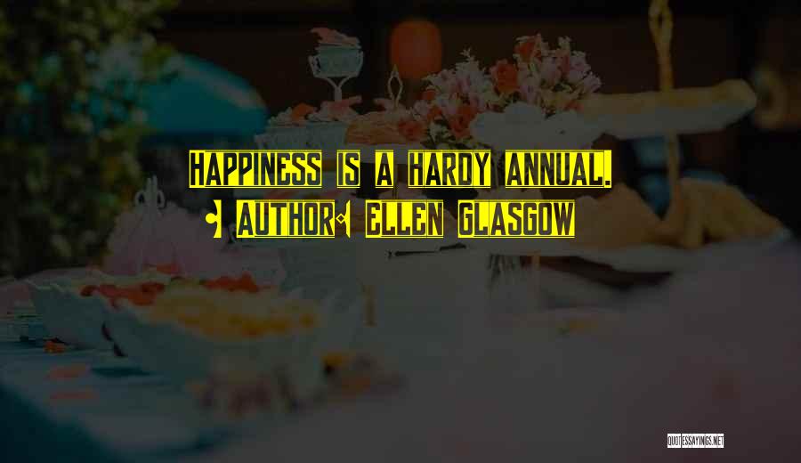 Ellen Glasgow Quotes: Happiness Is A Hardy Annual.