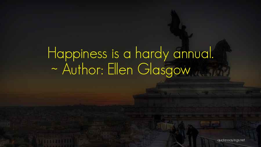 Ellen Glasgow Quotes: Happiness Is A Hardy Annual.