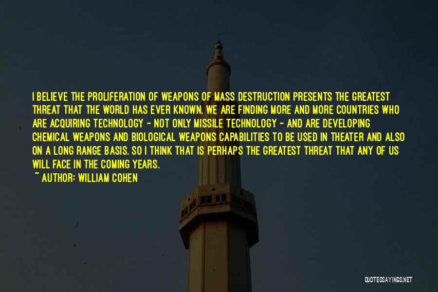 William Cohen Quotes: I Believe The Proliferation Of Weapons Of Mass Destruction Presents The Greatest Threat That The World Has Ever Known. We