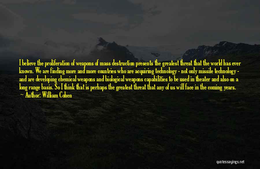William Cohen Quotes: I Believe The Proliferation Of Weapons Of Mass Destruction Presents The Greatest Threat That The World Has Ever Known. We