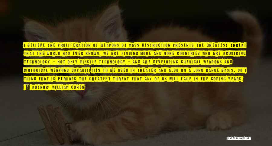 William Cohen Quotes: I Believe The Proliferation Of Weapons Of Mass Destruction Presents The Greatest Threat That The World Has Ever Known. We