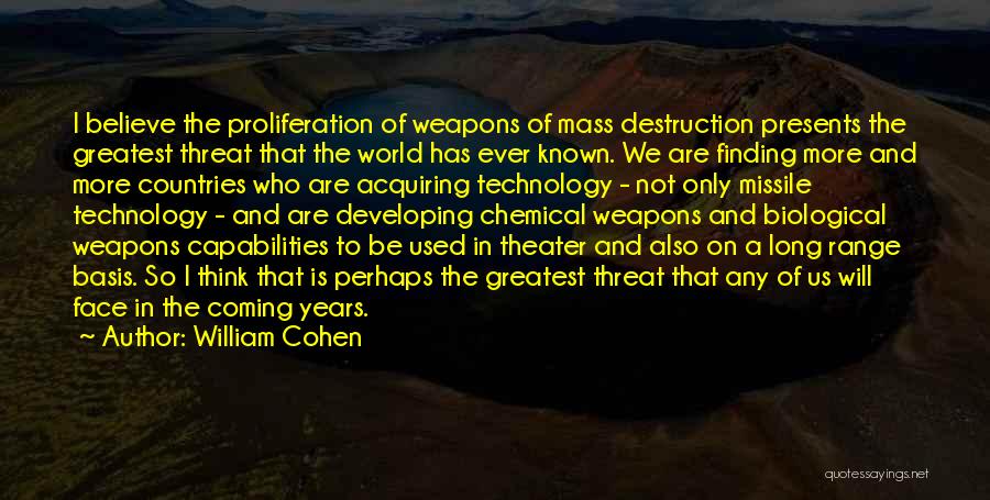 William Cohen Quotes: I Believe The Proliferation Of Weapons Of Mass Destruction Presents The Greatest Threat That The World Has Ever Known. We