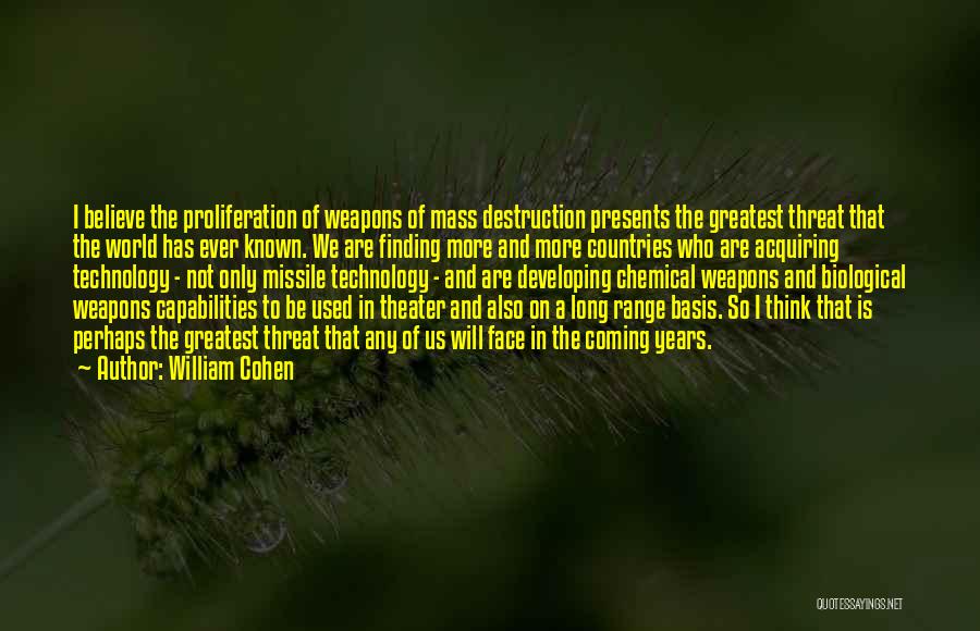 William Cohen Quotes: I Believe The Proliferation Of Weapons Of Mass Destruction Presents The Greatest Threat That The World Has Ever Known. We