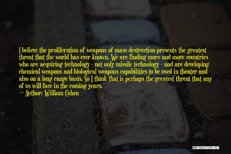 William Cohen Quotes: I Believe The Proliferation Of Weapons Of Mass Destruction Presents The Greatest Threat That The World Has Ever Known. We