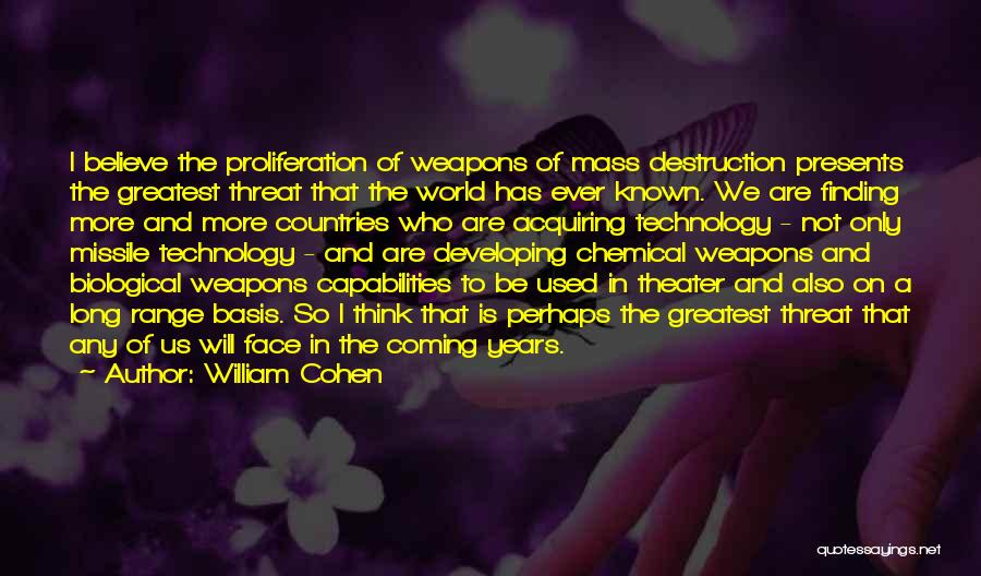 William Cohen Quotes: I Believe The Proliferation Of Weapons Of Mass Destruction Presents The Greatest Threat That The World Has Ever Known. We