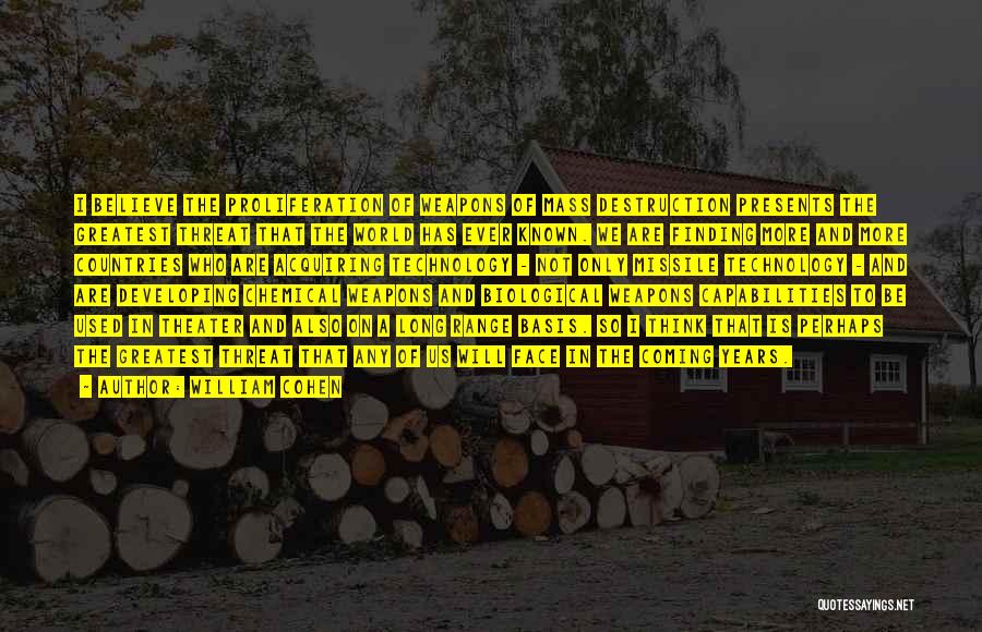 William Cohen Quotes: I Believe The Proliferation Of Weapons Of Mass Destruction Presents The Greatest Threat That The World Has Ever Known. We