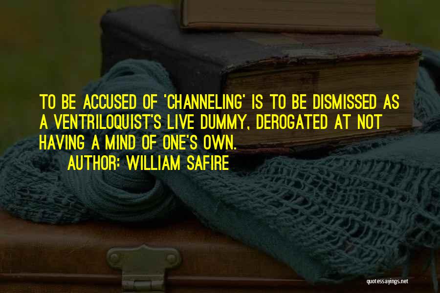 William Safire Quotes: To Be Accused Of 'channeling' Is To Be Dismissed As A Ventriloquist's Live Dummy, Derogated At Not Having A Mind