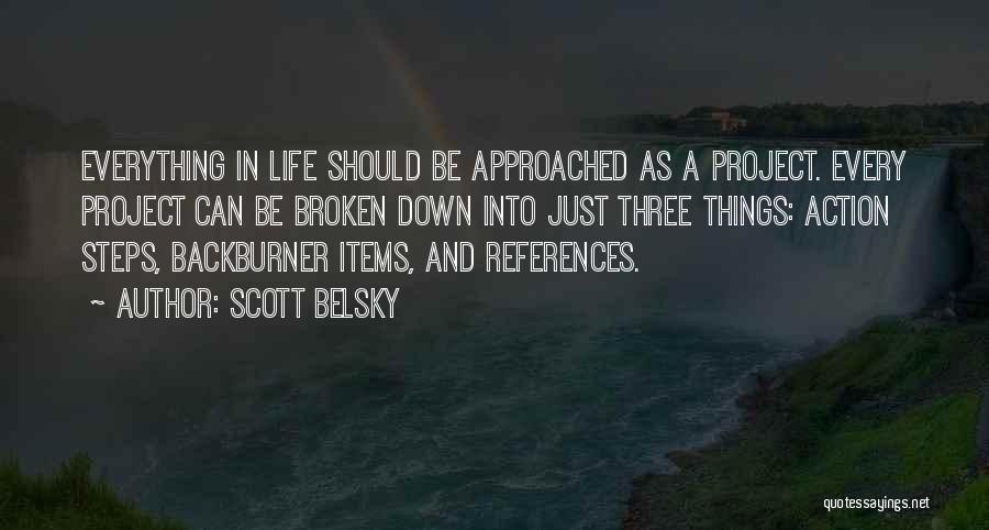 Scott Belsky Quotes: Everything In Life Should Be Approached As A Project. Every Project Can Be Broken Down Into Just Three Things: Action