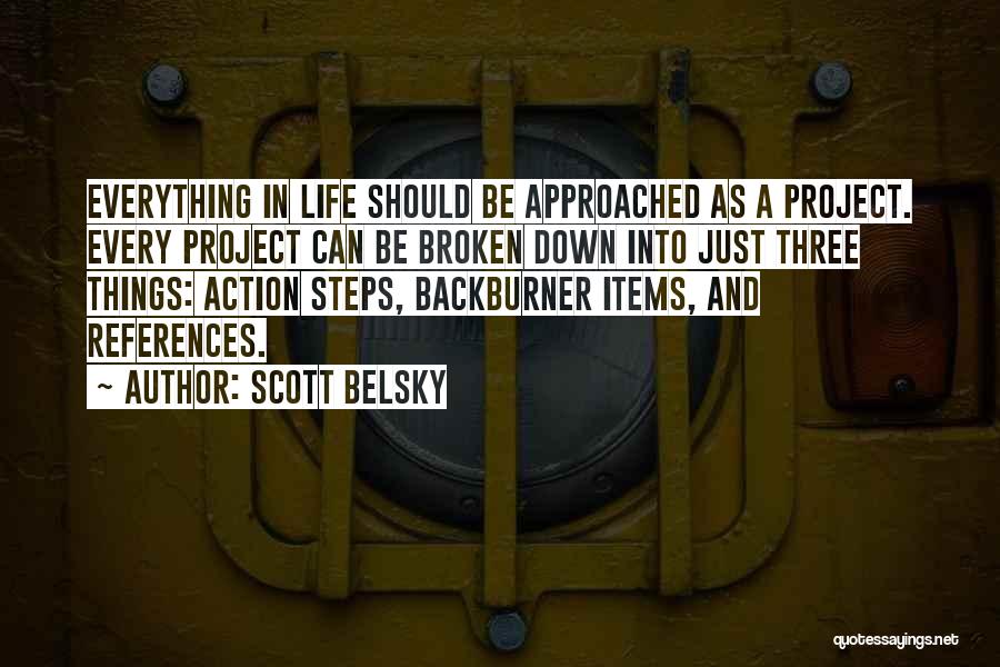 Scott Belsky Quotes: Everything In Life Should Be Approached As A Project. Every Project Can Be Broken Down Into Just Three Things: Action