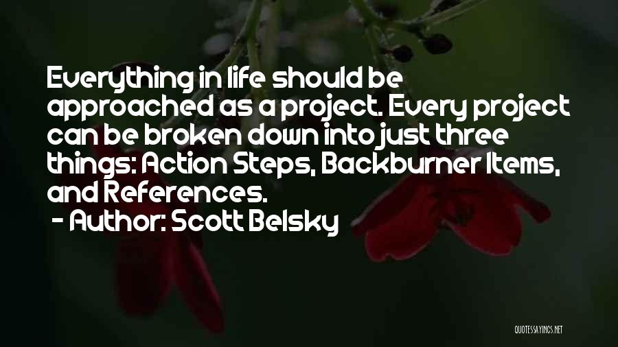 Scott Belsky Quotes: Everything In Life Should Be Approached As A Project. Every Project Can Be Broken Down Into Just Three Things: Action