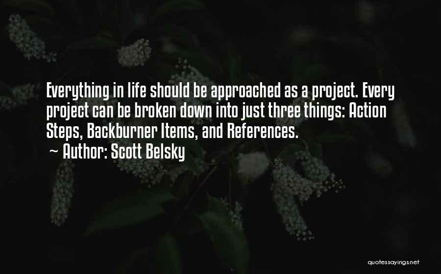 Scott Belsky Quotes: Everything In Life Should Be Approached As A Project. Every Project Can Be Broken Down Into Just Three Things: Action