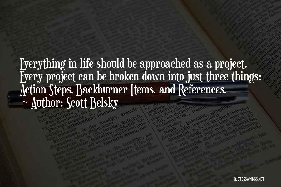 Scott Belsky Quotes: Everything In Life Should Be Approached As A Project. Every Project Can Be Broken Down Into Just Three Things: Action