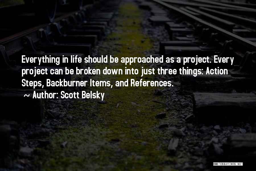 Scott Belsky Quotes: Everything In Life Should Be Approached As A Project. Every Project Can Be Broken Down Into Just Three Things: Action