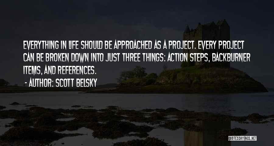 Scott Belsky Quotes: Everything In Life Should Be Approached As A Project. Every Project Can Be Broken Down Into Just Three Things: Action