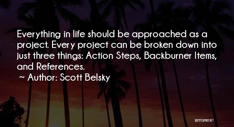 Scott Belsky Quotes: Everything In Life Should Be Approached As A Project. Every Project Can Be Broken Down Into Just Three Things: Action