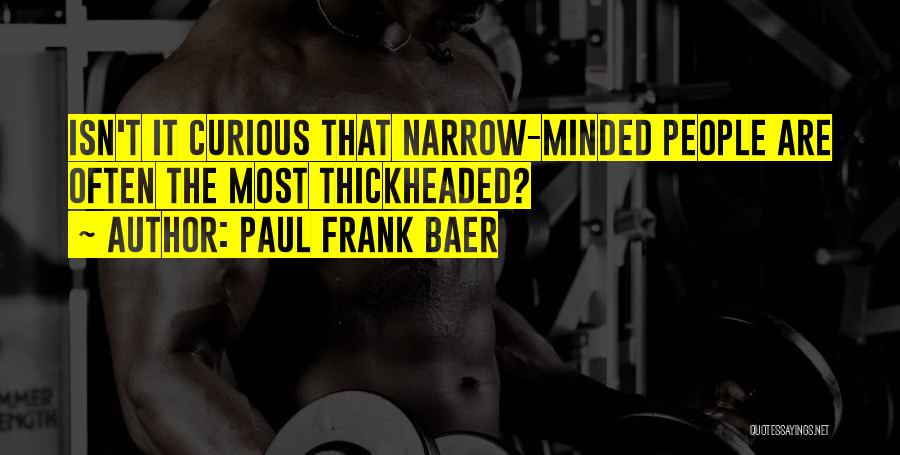 Paul Frank Baer Quotes: Isn't It Curious That Narrow-minded People Are Often The Most Thickheaded?