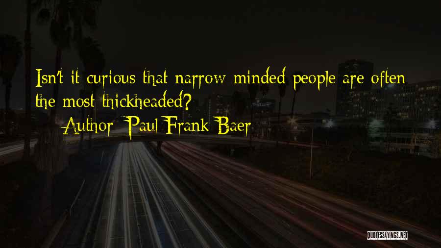 Paul Frank Baer Quotes: Isn't It Curious That Narrow-minded People Are Often The Most Thickheaded?