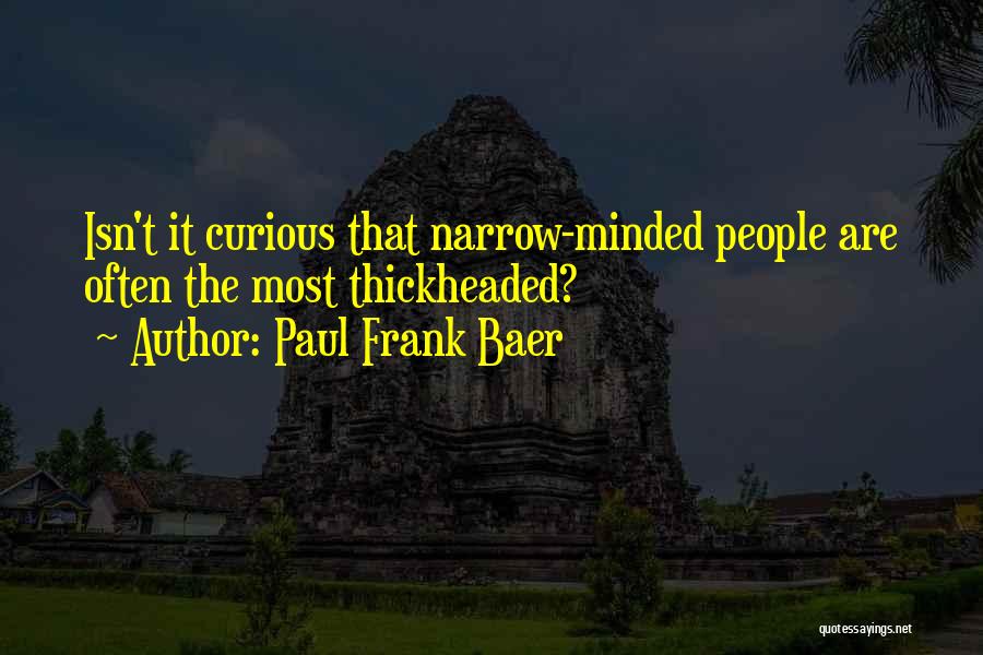 Paul Frank Baer Quotes: Isn't It Curious That Narrow-minded People Are Often The Most Thickheaded?