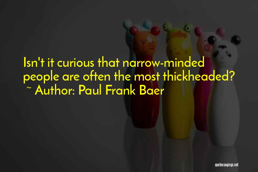 Paul Frank Baer Quotes: Isn't It Curious That Narrow-minded People Are Often The Most Thickheaded?