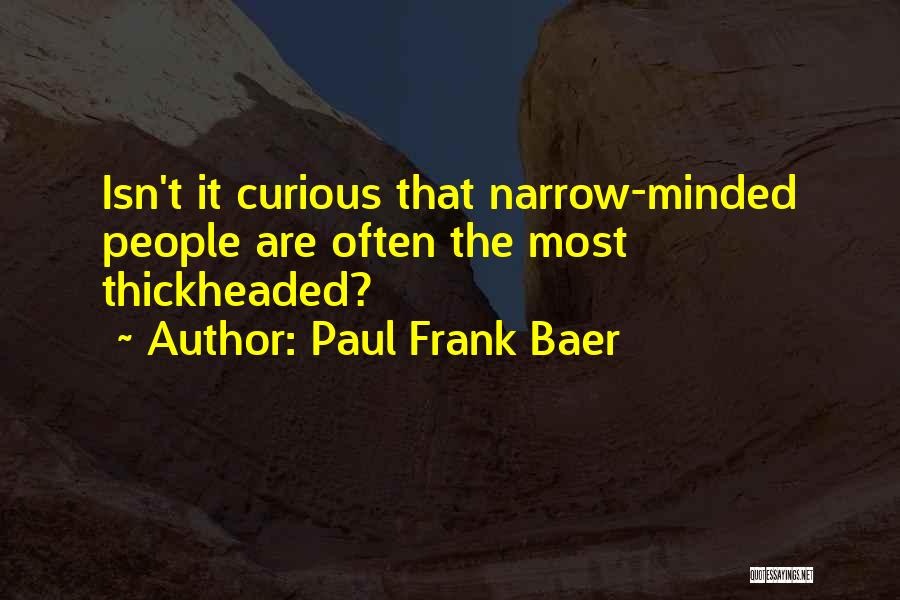 Paul Frank Baer Quotes: Isn't It Curious That Narrow-minded People Are Often The Most Thickheaded?