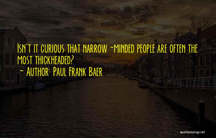 Paul Frank Baer Quotes: Isn't It Curious That Narrow-minded People Are Often The Most Thickheaded?