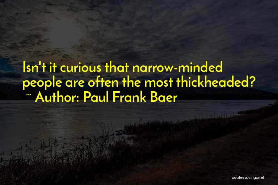 Paul Frank Baer Quotes: Isn't It Curious That Narrow-minded People Are Often The Most Thickheaded?