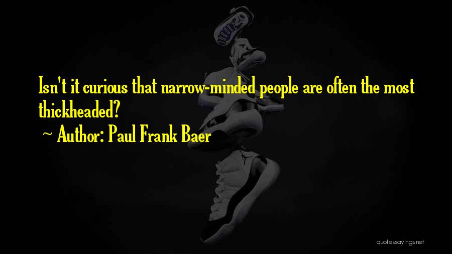 Paul Frank Baer Quotes: Isn't It Curious That Narrow-minded People Are Often The Most Thickheaded?