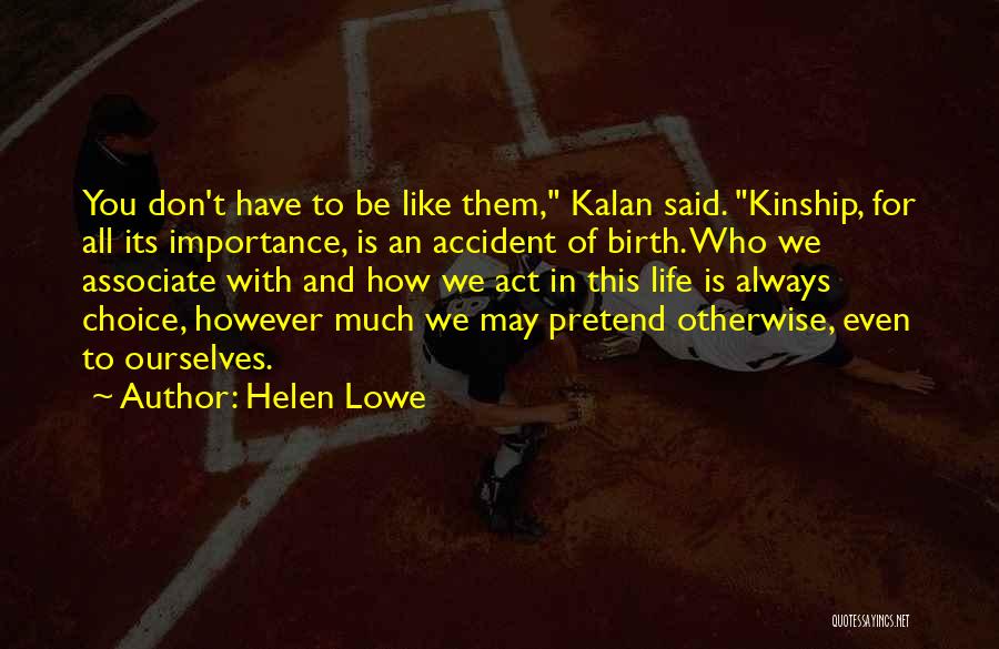 Helen Lowe Quotes: You Don't Have To Be Like Them, Kalan Said. Kinship, For All Its Importance, Is An Accident Of Birth. Who