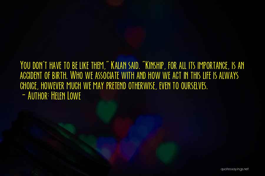 Helen Lowe Quotes: You Don't Have To Be Like Them, Kalan Said. Kinship, For All Its Importance, Is An Accident Of Birth. Who