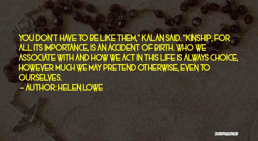 Helen Lowe Quotes: You Don't Have To Be Like Them, Kalan Said. Kinship, For All Its Importance, Is An Accident Of Birth. Who