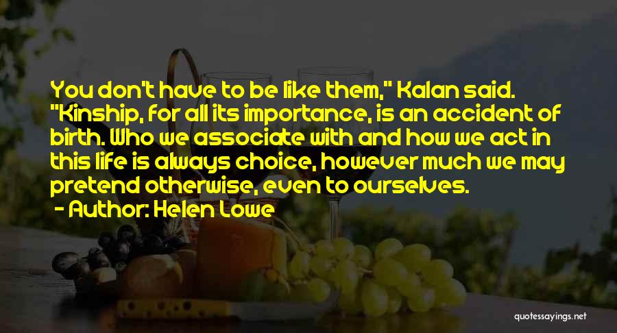 Helen Lowe Quotes: You Don't Have To Be Like Them, Kalan Said. Kinship, For All Its Importance, Is An Accident Of Birth. Who