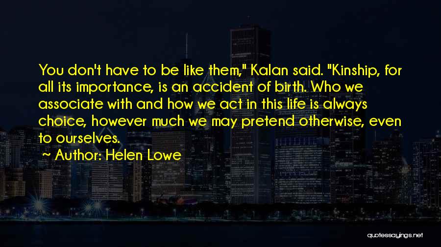 Helen Lowe Quotes: You Don't Have To Be Like Them, Kalan Said. Kinship, For All Its Importance, Is An Accident Of Birth. Who