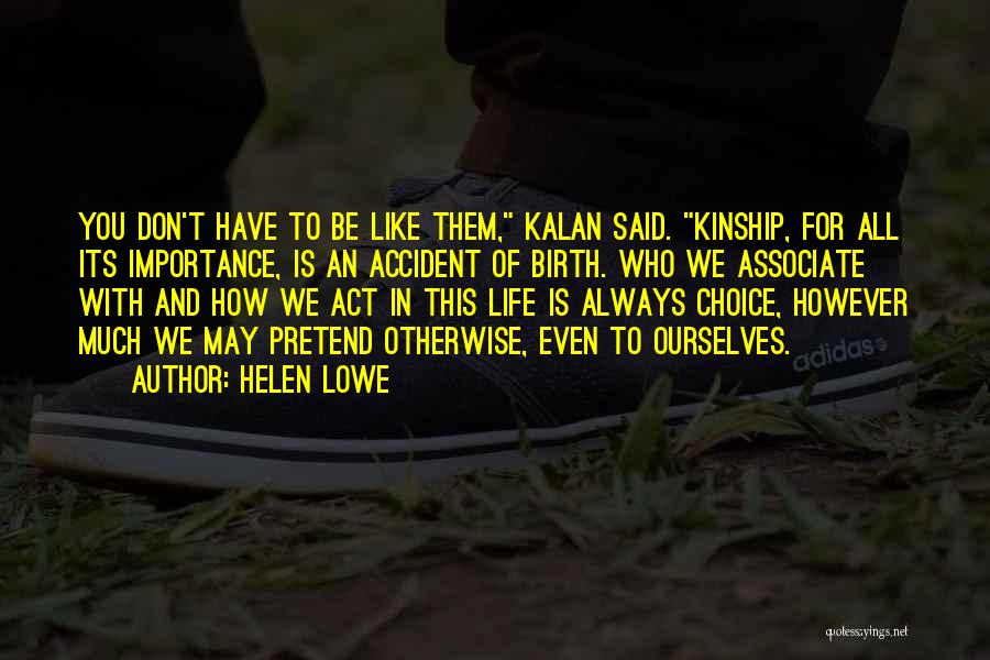 Helen Lowe Quotes: You Don't Have To Be Like Them, Kalan Said. Kinship, For All Its Importance, Is An Accident Of Birth. Who
