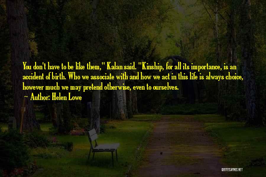 Helen Lowe Quotes: You Don't Have To Be Like Them, Kalan Said. Kinship, For All Its Importance, Is An Accident Of Birth. Who