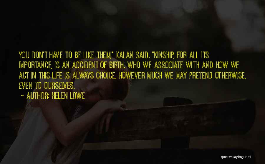 Helen Lowe Quotes: You Don't Have To Be Like Them, Kalan Said. Kinship, For All Its Importance, Is An Accident Of Birth. Who