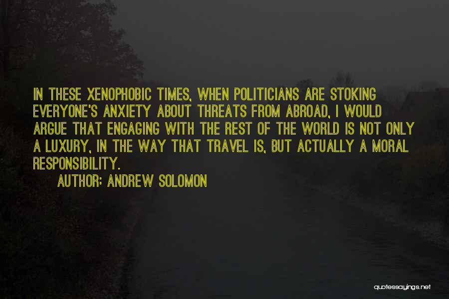 Andrew Solomon Quotes: In These Xenophobic Times, When Politicians Are Stoking Everyone's Anxiety About Threats From Abroad, I Would Argue That Engaging With