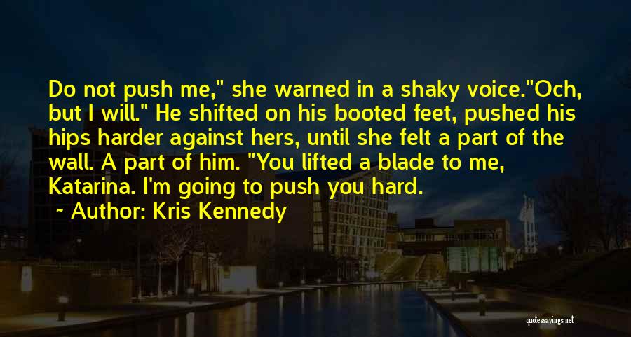 Kris Kennedy Quotes: Do Not Push Me, She Warned In A Shaky Voice.och, But I Will. He Shifted On His Booted Feet, Pushed