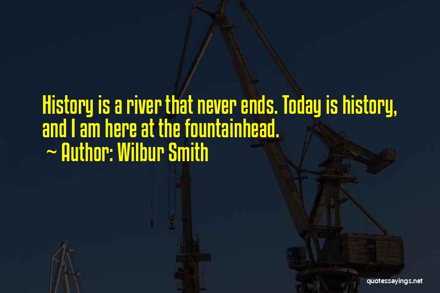 Wilbur Smith Quotes: History Is A River That Never Ends. Today Is History, And I Am Here At The Fountainhead.